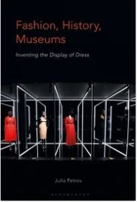 Fashion, History, Museums: Inventing the Display of Dress