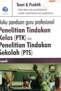 Buku Panduan Guru Profesional Penelitian Tindakan Kelas (PTK) dan Penelitian Tindakan Sekolah (PTS) : Teori dan Pratik Kasus dan Penyelesaian